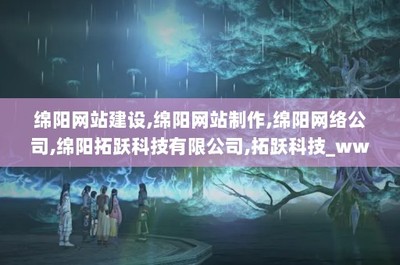 綿陽網(wǎng)站建設(shè),綿陽網(wǎng)站制作,綿陽網(wǎng)絡(luò)公司,綿陽拓躍科技,拓躍科技_www.mytykj.com